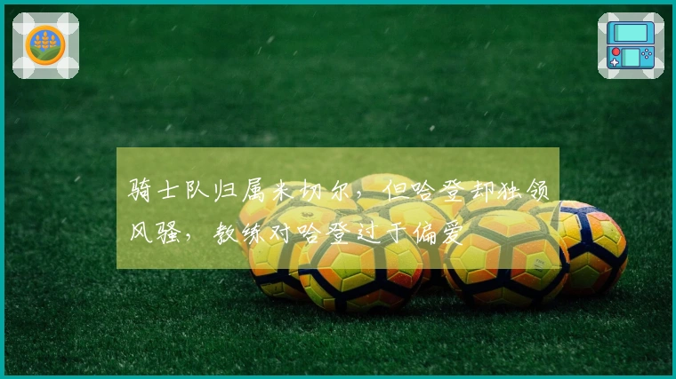 骑士队归属米切尔，但哈登却独领风骚，教练对哈登过于偏爱